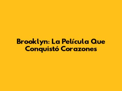Brooklyn: La Película Que Conquistó Corazones