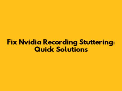 Fix Nvidia Recording Stuttering: Quick Solutions