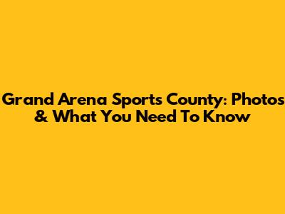 Grand Arena Sports County: Photos & What You Need To Know