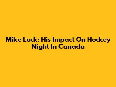Mike Luck: His Impact On Hockey Night In Canada