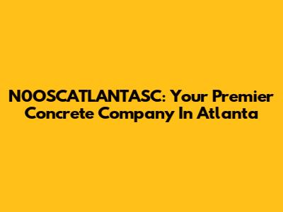 N0OSCATLANTASC: Your Premier Concrete Company In Atlanta