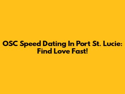 OSC Speed Dating In Port St. Lucie: Find Love Fast!