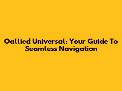 Oallied Universal: Your Guide To Seamless Navigation