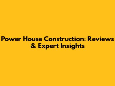 Power House Construction: Reviews & Expert Insights