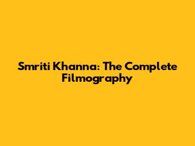 Smriti Khanna: The Complete Filmography