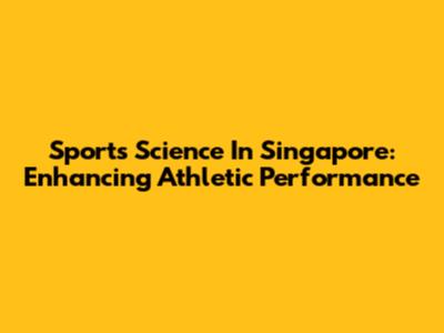 Sports Science In Singapore: Enhancing Athletic Performance