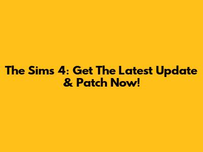 The Sims 4: Get The Latest Update & Patch Now!