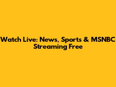 Watch Live: News, Sports & MSNBC Streaming Free